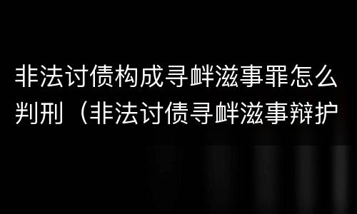 非法讨债构成寻衅滋事罪怎么判刑（非法讨债寻衅滋事辩护词）
