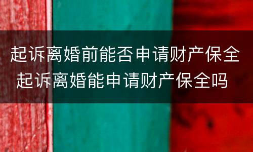 起诉离婚前能否申请财产保全 起诉离婚能申请财产保全吗