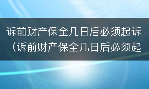 诉前财产保全几日后必须起诉（诉前财产保全几日后必须起诉吗）