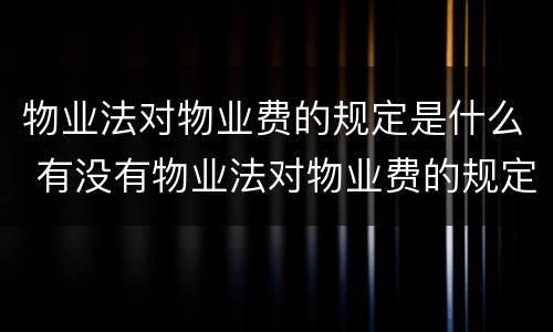 物业法对物业费的规定是什么 有没有物业法对物业费的规定?