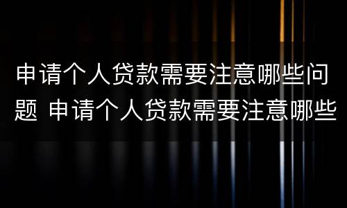 申请个人贷款需要注意哪些问题 申请个人贷款需要注意哪些问题呢