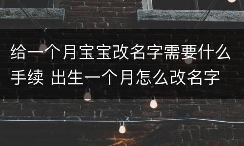 给一个月宝宝改名字需要什么手续 出生一个月怎么改名字