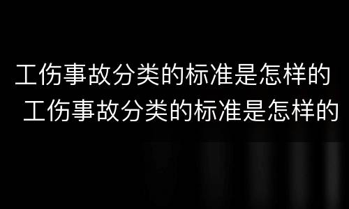 工伤事故分类的标准是怎样的 工伤事故分类的标准是怎样的呢