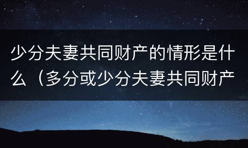 少分夫妻共同财产的情形是什么（多分或少分夫妻共同财产）