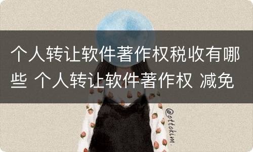 个人转让软件著作权税收有哪些 个人转让软件著作权 减免税收