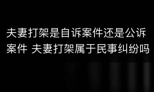 夫妻打架是自诉案件还是公诉案件 夫妻打架属于民事纠纷吗