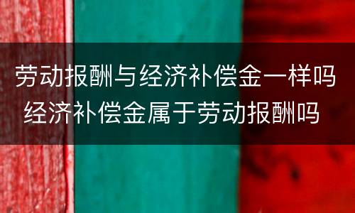 劳动报酬与经济补偿金一样吗 经济补偿金属于劳动报酬吗