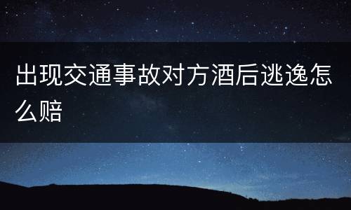 出现交通事故对方酒后逃逸怎么赔