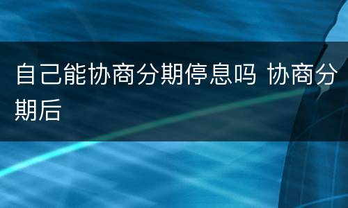 自己能协商分期停息吗 协商分期后