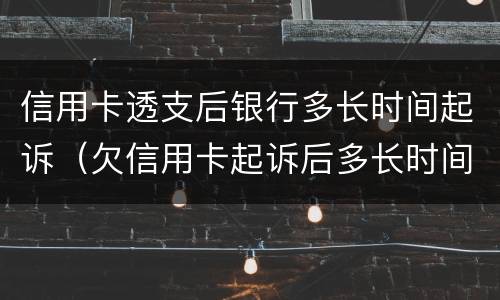 信用卡透支后银行多长时间起诉（欠信用卡起诉后多长时间执行）