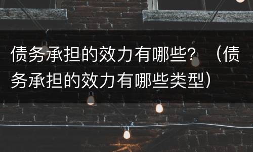 债务承担的效力有哪些？（债务承担的效力有哪些类型）