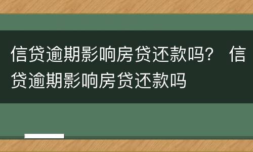 信贷逾期影响房贷还款吗？ 信贷逾期影响房贷还款吗