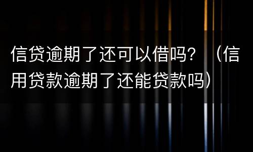 信贷逾期了还可以借吗？（信用贷款逾期了还能贷款吗）