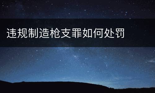 违规制造枪支罪如何处罚