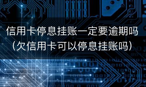 信用卡停息挂账一定要逾期吗（欠信用卡可以停息挂账吗）