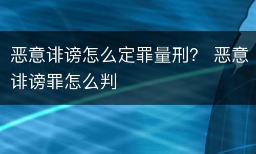 恶意诽谤怎么定罪量刑？ 恶意诽谤罪怎么判