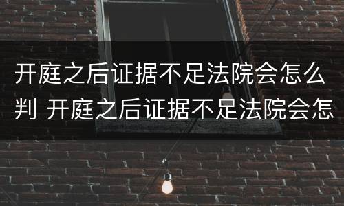开庭之后证据不足法院会怎么判 开庭之后证据不足法院会怎么判