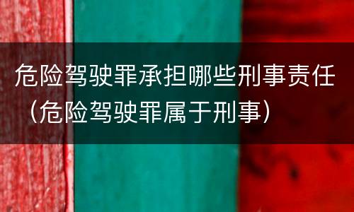 危险驾驶罪承担哪些刑事责任（危险驾驶罪属于刑事）