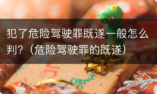 犯了危险驾驶罪既遂一般怎么判?（危险驾驶罪的既遂）