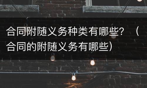 合同附随义务种类有哪些？（合同的附随义务有哪些）