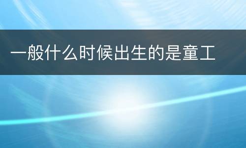 一般什么时候出生的是童工