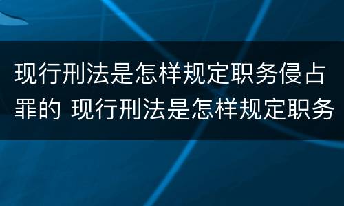 现行刑法是怎样规定职务侵占罪的 现行刑法是怎样规定职务侵占罪的