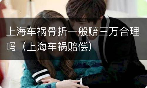 上海车祸骨折一般赔三万合理吗（上海车祸赔偿）
