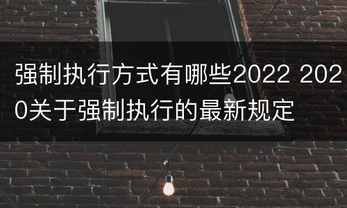 强制执行方式有哪些2022 2020关于强制执行的最新规定