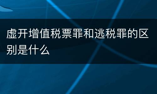 虚开增值税票罪和逃税罪的区别是什么