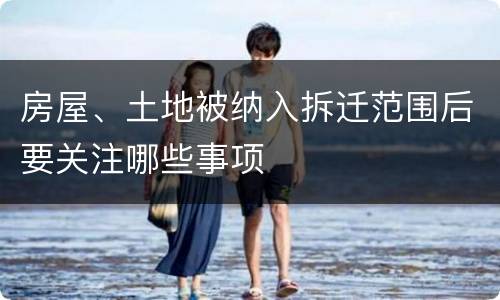 房屋、土地被纳入拆迁范围后要关注哪些事项