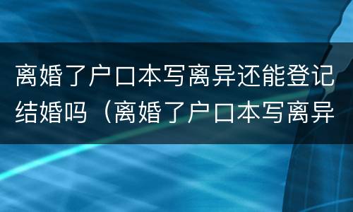 离婚了户口本写离异还能登记结婚吗（离婚了户口本写离异还能登记结婚吗女方）