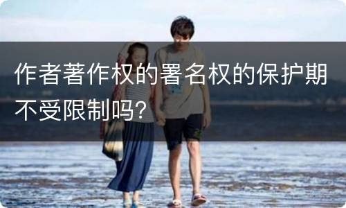 作者著作权的署名权的保护期不受限制吗？