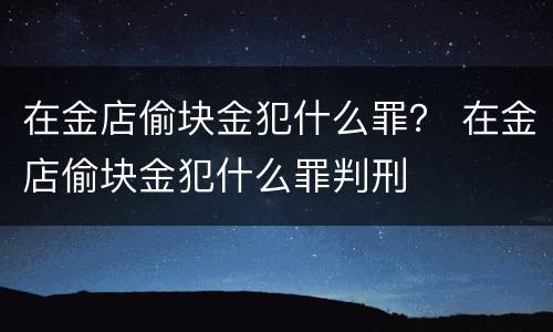 在金店偷块金犯什么罪？ 在金店偷块金犯什么罪判刑