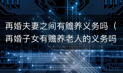 再婚夫妻之间有赡养义务吗（再婚子女有赡养老人的义务吗）