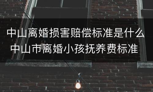 中山离婚损害赔偿标准是什么 中山市离婚小孩抚养费标准