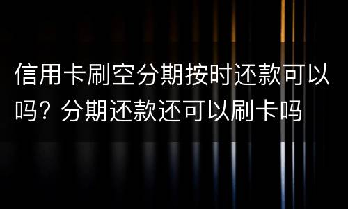 信用卡刷空分期按时还款可以吗? 分期还款还可以刷卡吗
