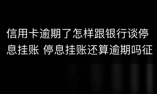 信用卡逾期了怎样跟银行谈停息挂账 停息挂账还算逾期吗征信