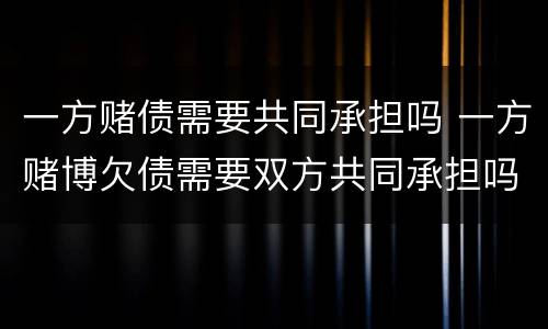 一方赌债需要共同承担吗 一方赌博欠债需要双方共同承担吗