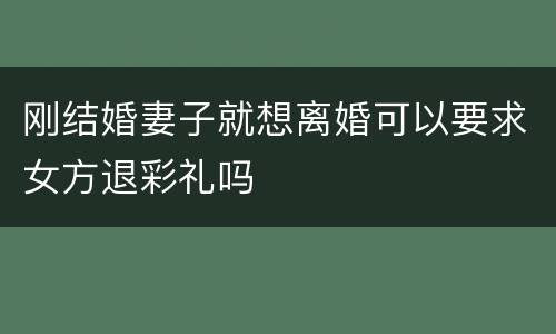 刚结婚妻子就想离婚可以要求女方退彩礼吗