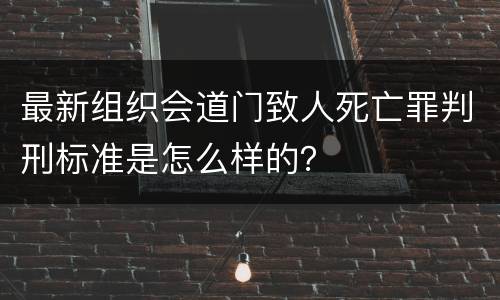 最新组织会道门致人死亡罪判刑标准是怎么样的？