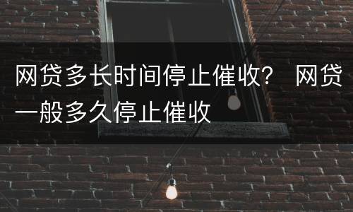 网贷多长时间停止催收？ 网贷一般多久停止催收