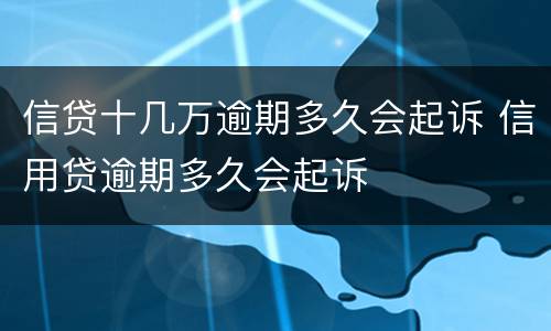 信贷十几万逾期多久会起诉 信用贷逾期多久会起诉
