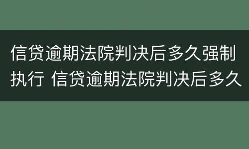 信贷逾期法院判决后多久强制执行 信贷逾期法院判决后多久强制执行失效