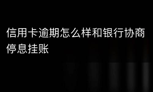 信用卡逾期怎么样和银行协商停息挂账