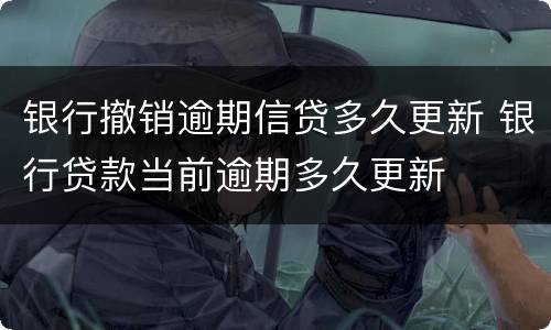 银行撤销逾期信贷多久更新 银行贷款当前逾期多久更新