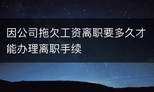 因公司拖欠工资离职要多久才能办理离职手续