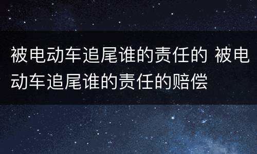 被电动车追尾谁的责任的 被电动车追尾谁的责任的赔偿