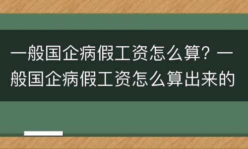 一般国企病假工资怎么算? 一般国企病假工资怎么算出来的