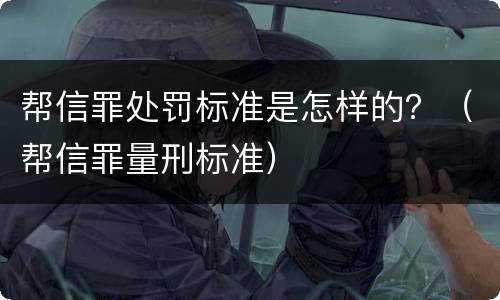 帮信罪处罚标准是怎样的？（帮信罪量刑标准）