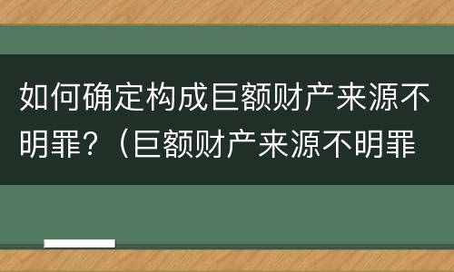 如何确定构成巨额财产来源不明罪?（巨额财产来源不明罪 有罪推定）